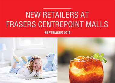 SEPTEMBER 2016 NEW RETAILERS AT FRASERS CENTREPOINT MALLS